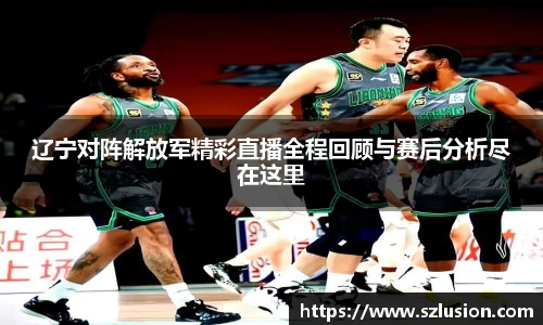 辽宁对阵解放军精彩直播全程回顾与赛后分析尽在这里