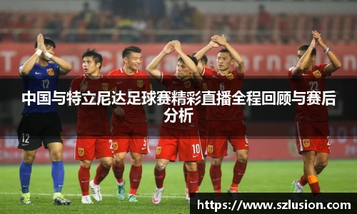 中国与特立尼达足球赛精彩直播全程回顾与赛后分析