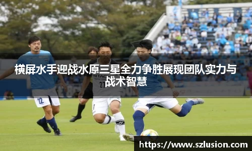 横屏水手迎战水原三星全力争胜展现团队实力与战术智慧